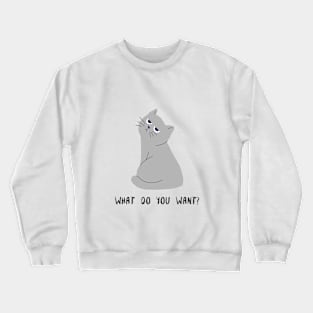 Cat. What do you want? Crewneck Sweatshirt